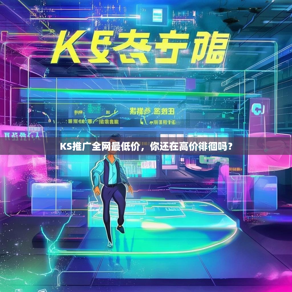 KS推广全网最低价,你还在高价徘徊吗?