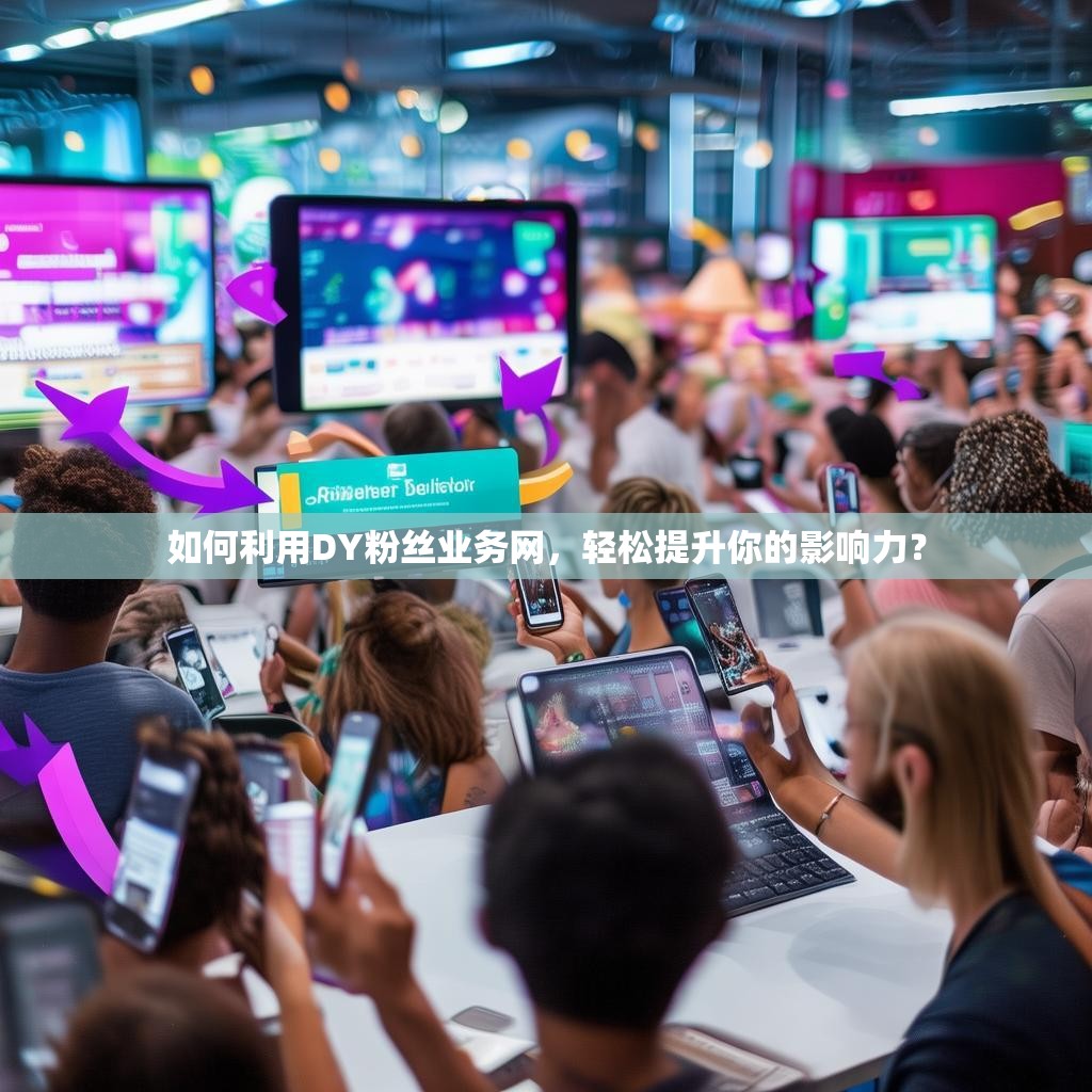 如何利用DY粉丝业务网,轻松提升你的影响力?