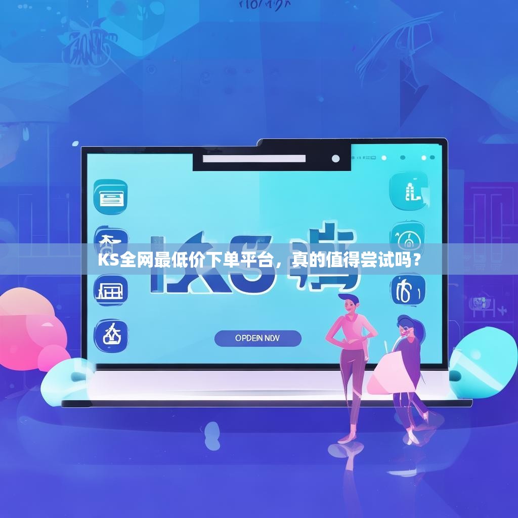 KS全网最低价下单平台，真的值得尝试吗？