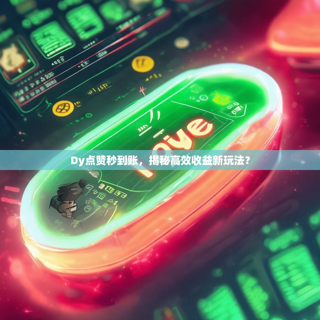 Dy点赞秒到账，揭秘高效收益新玩法？