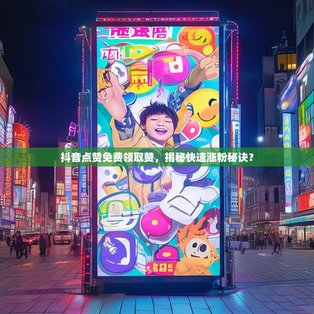 抖音点赞免费领取赞，揭秘快速涨粉秘诀？
