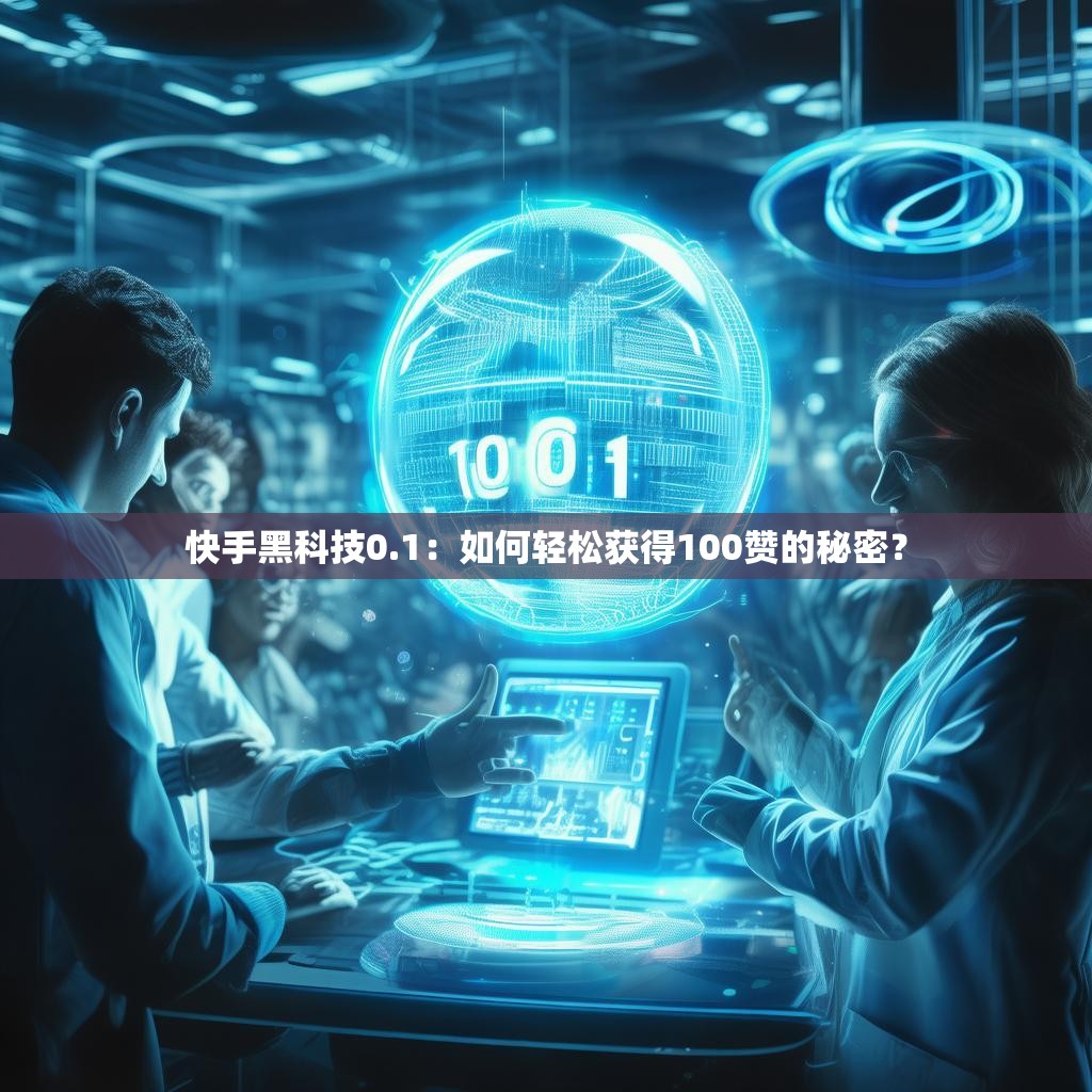 快手黑科技0.1:如何轻松获得100赞的秘密?