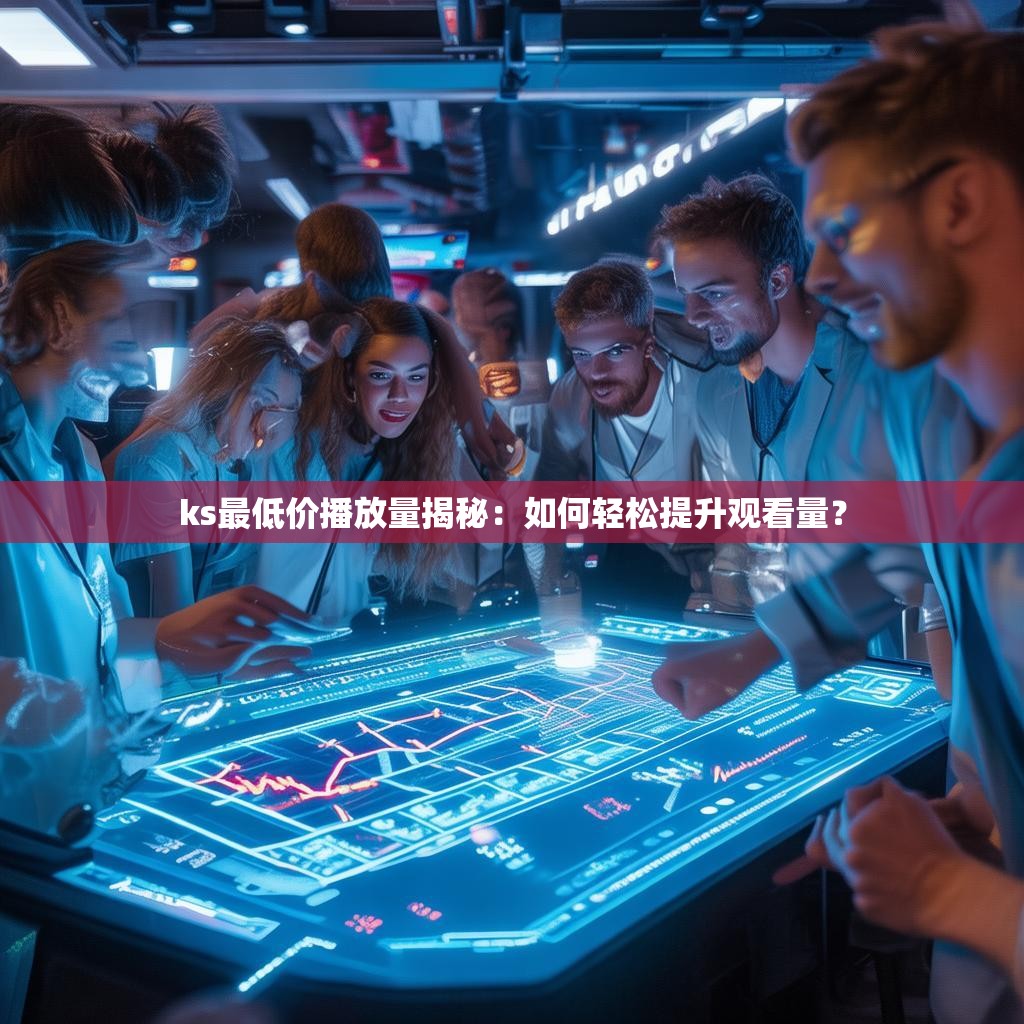 ks最低价播放量揭秘：如何轻松提升观看量？