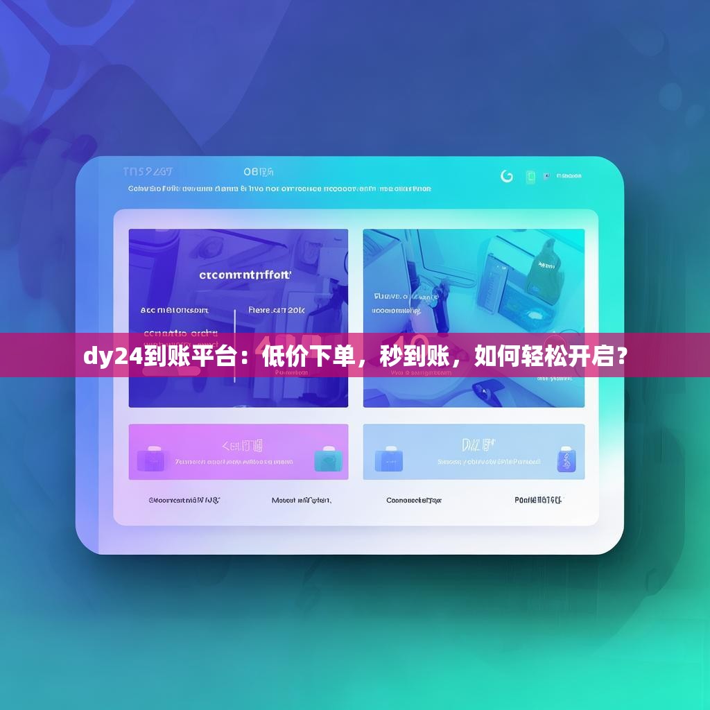 dy24到账平台：低价下单，秒到账，如何轻松开启？