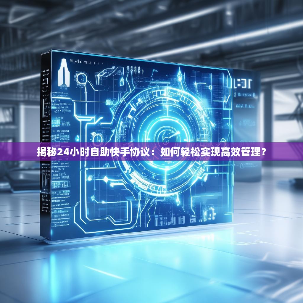 揭秘24小时自助快手协议：如何轻松实现高效管理？