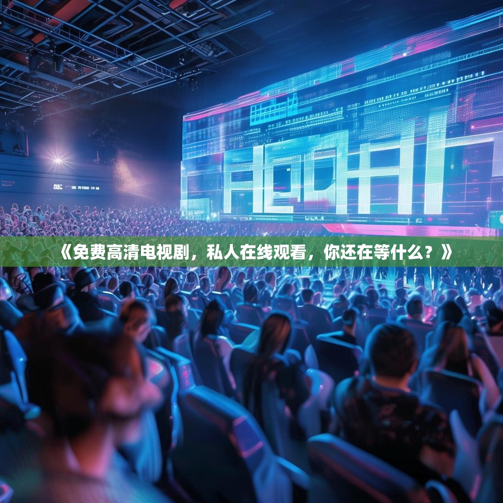 《免费高清电视剧，私人在线观看，你还在等什么？》