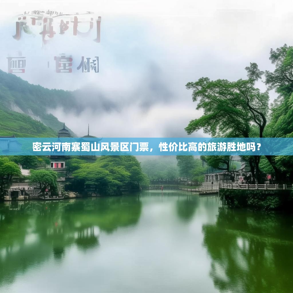 密云河南寨蜀山风景区门票，性价比高的旅游胜地吗？