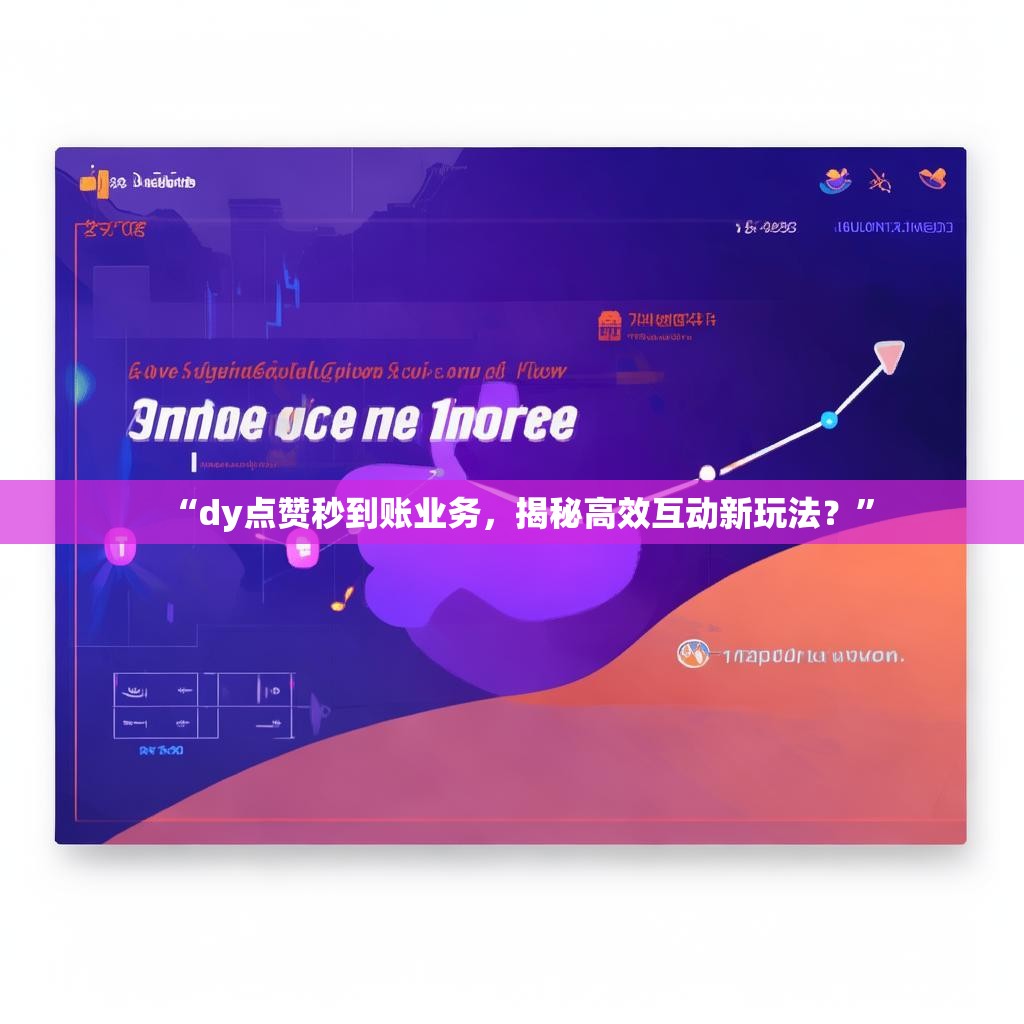 “dy点赞秒到账业务,揭秘高效互动新玩法?”