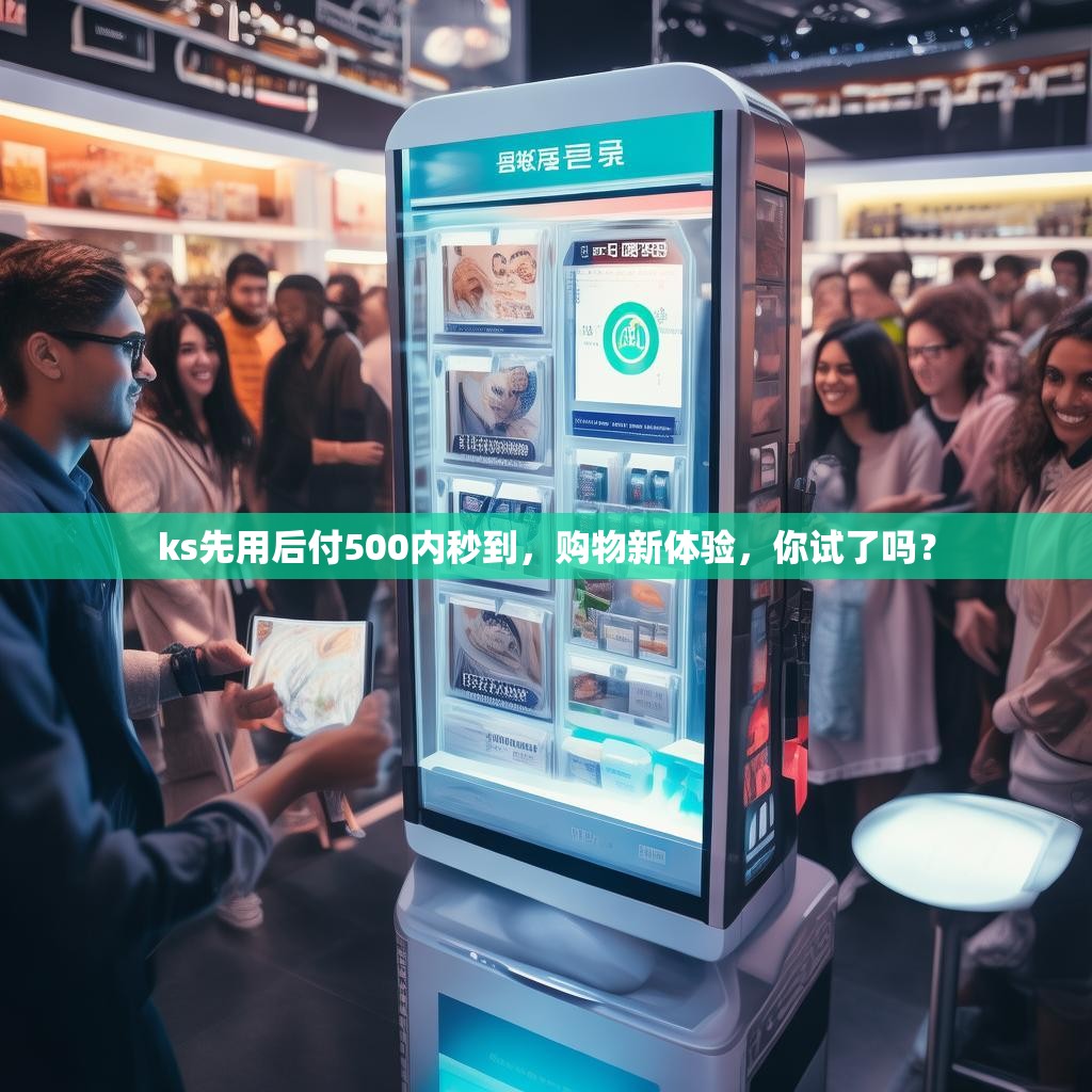 ks先用后付500内秒到，购物新体验，你试了吗？