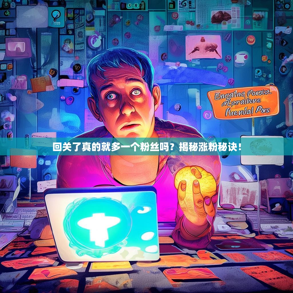 回关了真的就多一个粉丝吗？揭秘涨粉秘诀！