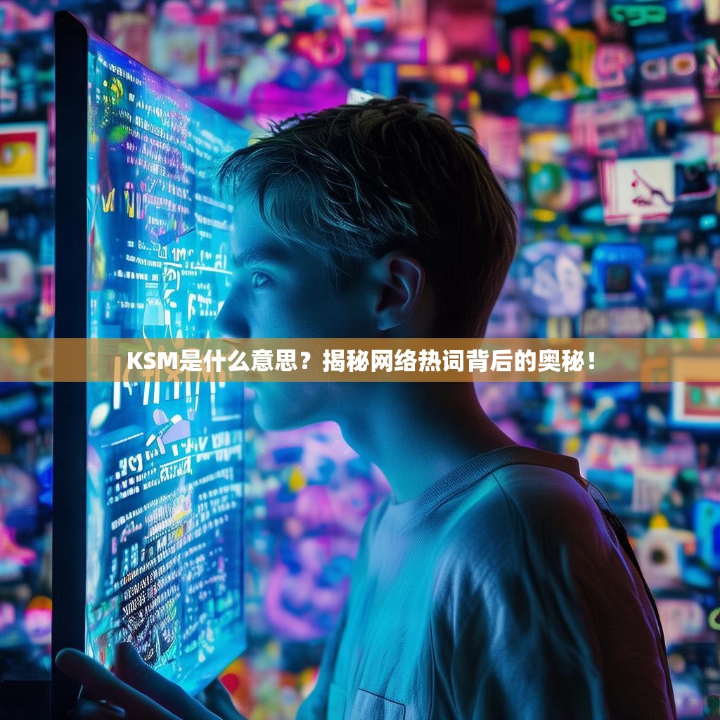 KSM是什么意思？揭秘网络热词背后的奥秘！