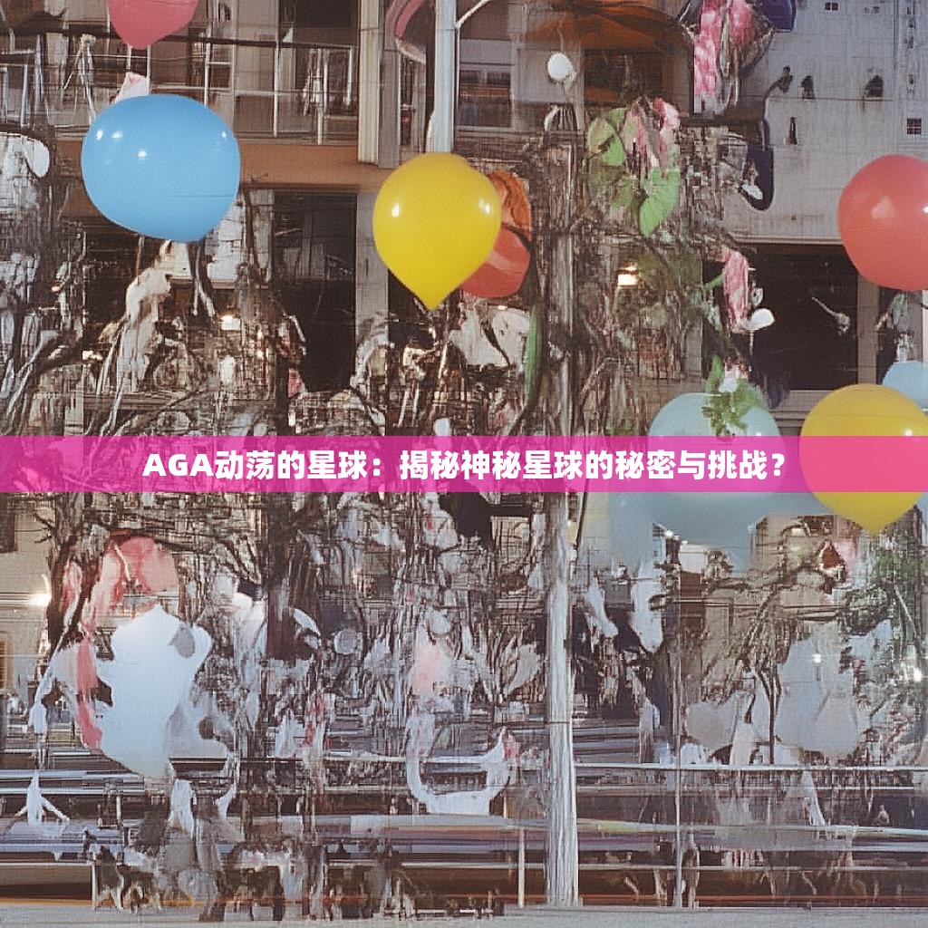 AGA动荡的星球：揭秘神秘星球的秘密与挑战？