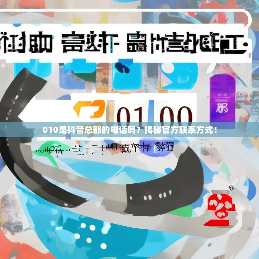 010是抖音总部的电话吗？揭秘官方联系方式！