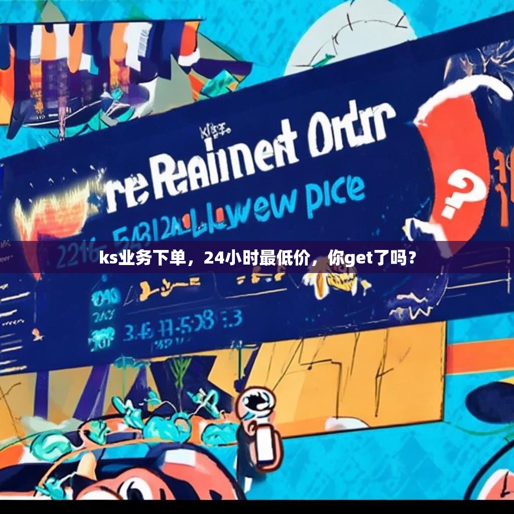 ks业务下单，24小时最低价，你get了吗？