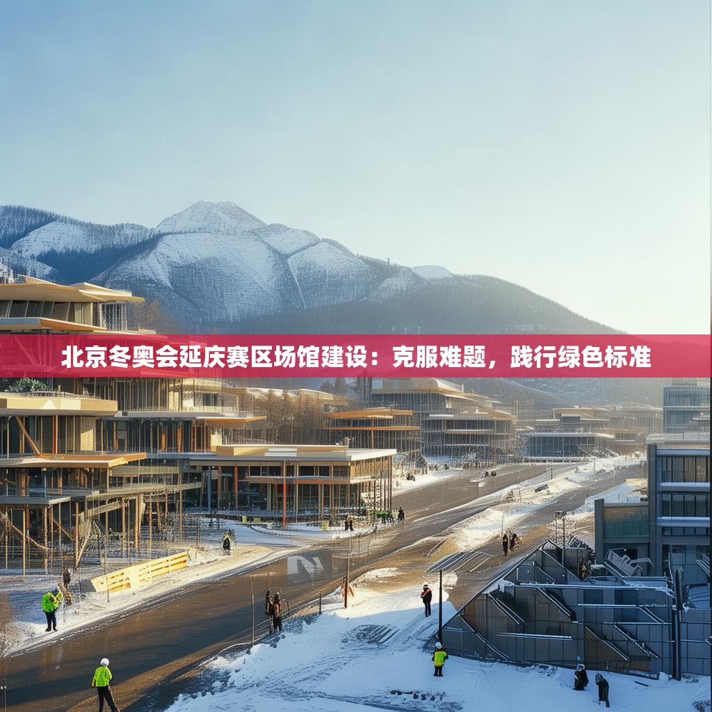 北京冬奥会延庆赛区场馆建设：克服难题，践行绿色标准