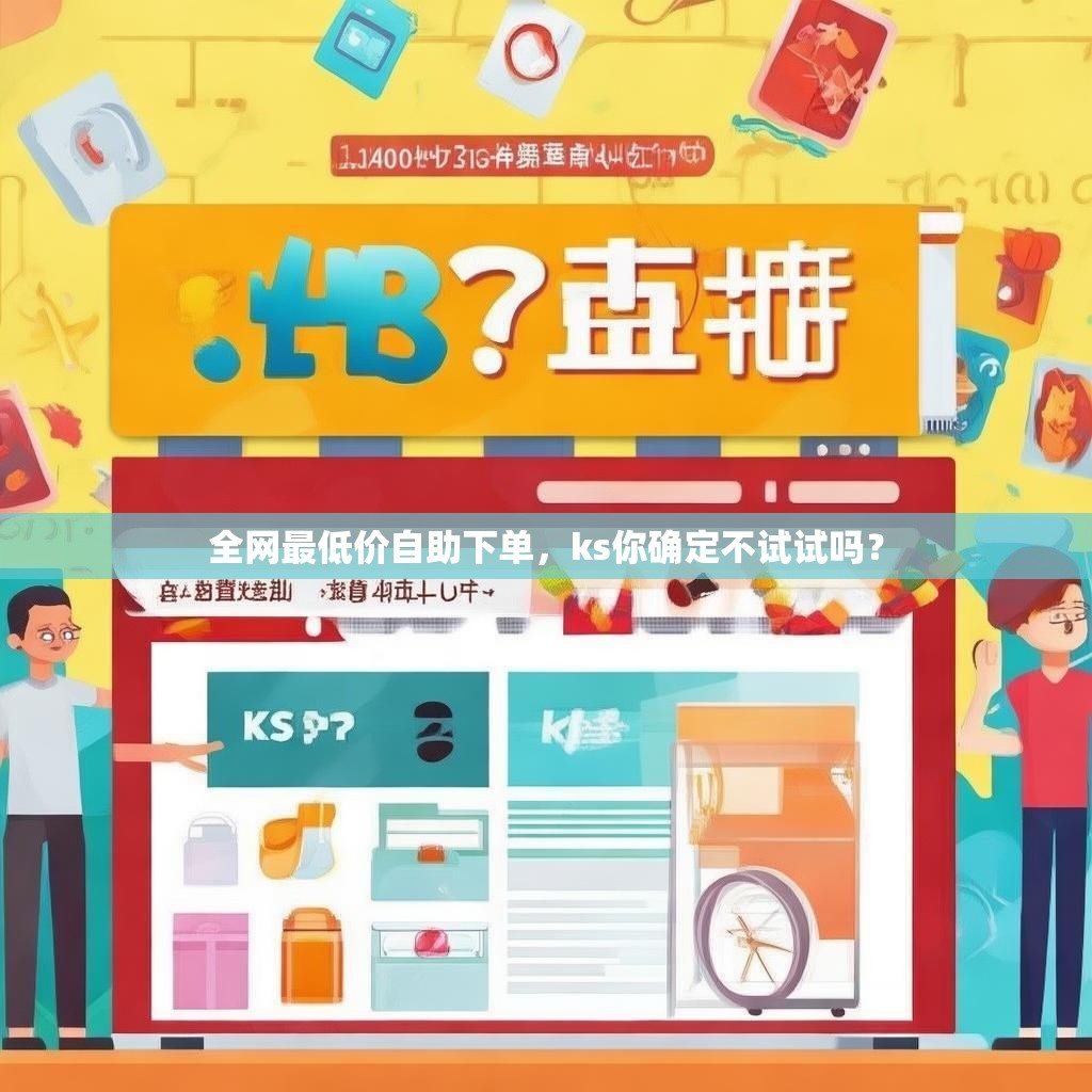 全网最低价自助下单，ks你确定不试试吗？