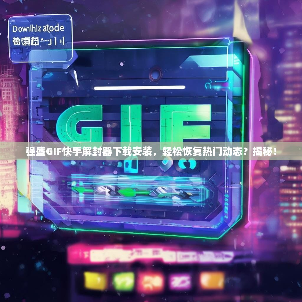 强盛GIF<strong><mark>快手</mark></strong>解封器下载安装，轻松恢复热门动态？揭秘！