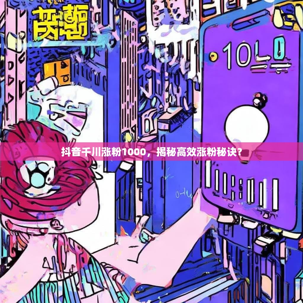 抖音千川涨粉1000，揭秘高效涨粉秘诀？