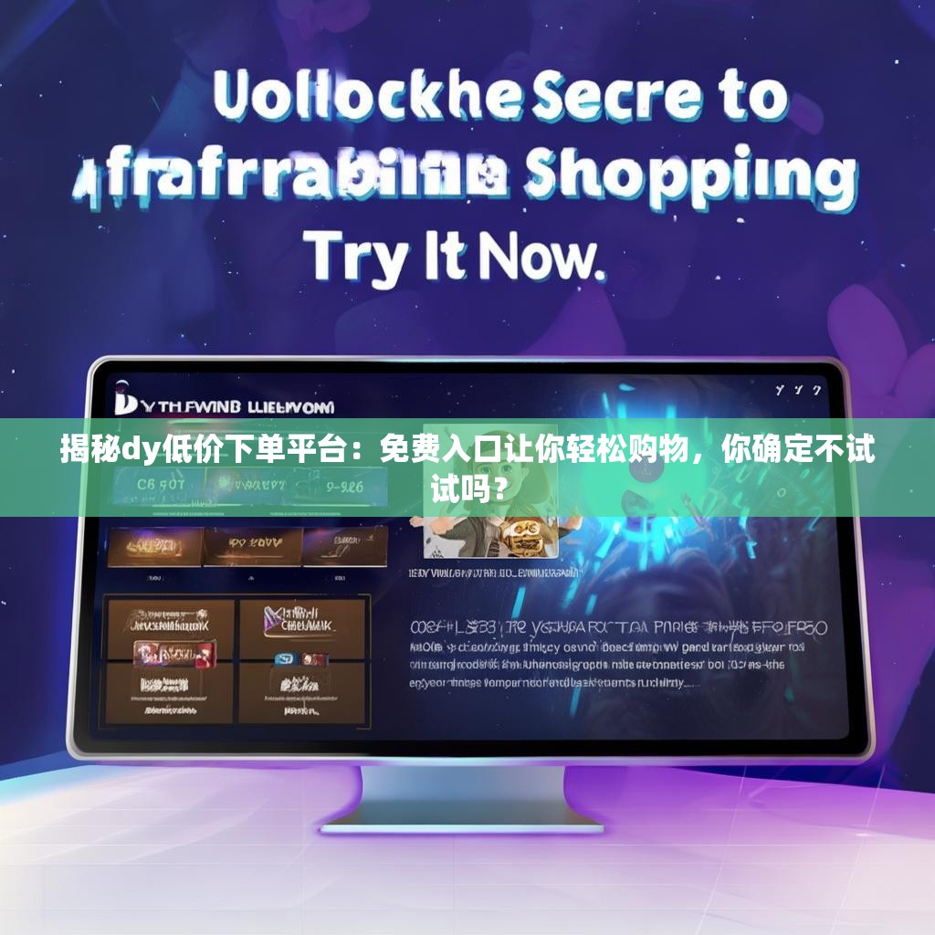 详细阅读:揭秘dy低价下单平台:免费入口让你轻松购物,你确定不试试吗? 揭秘dy低价下单平台:免费入口让你轻松购物,你确定不试试吗?