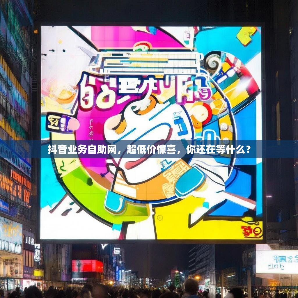 详细阅读:抖音业务自助网,超低价惊喜,你还在等什么? 抖音业务自助网,超低价惊喜,你还在等什么?