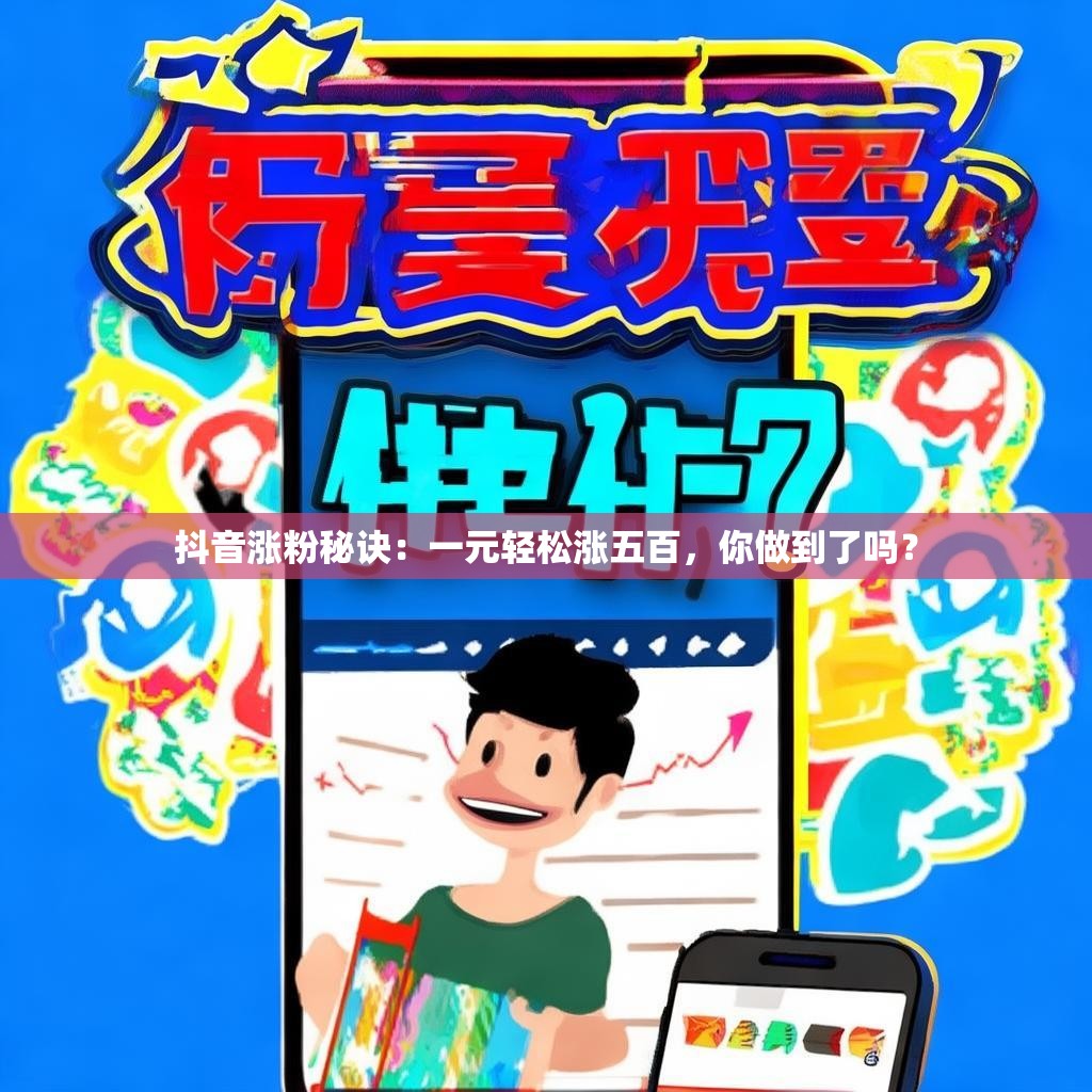 抖音涨粉秘诀:一元轻松涨五百,你做到了吗?