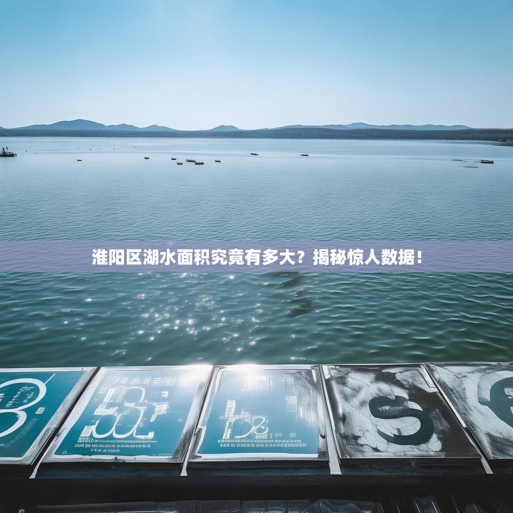 淮阳区湖水面积究竟有多大？揭秘惊人数据！