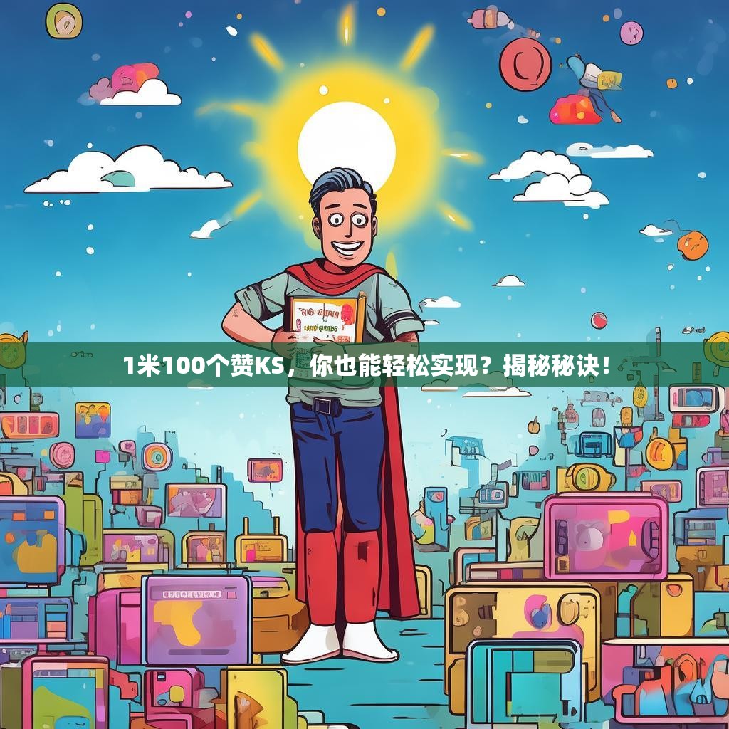 1米100个赞KS，你也能轻松实现？揭秘秘诀！