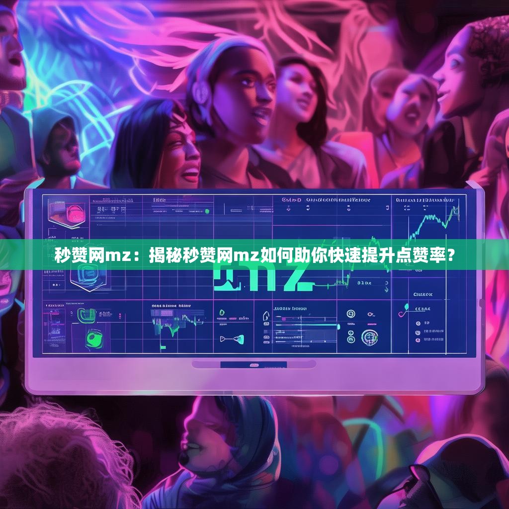 秒赞网mz:揭秘秒赞网mz如何助你快速提升点赞率?