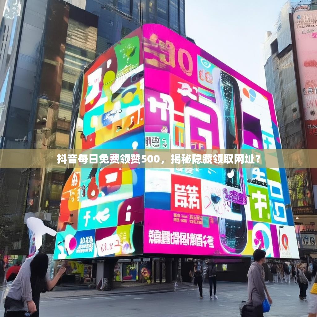 抖音每日免费领赞500，揭秘隐藏领取网址？